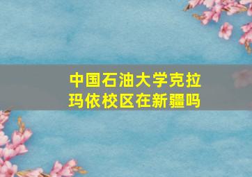 中国石油大学克拉玛依校区在新疆吗