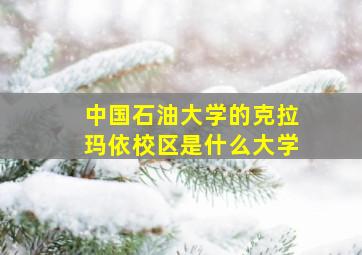 中国石油大学的克拉玛依校区是什么大学