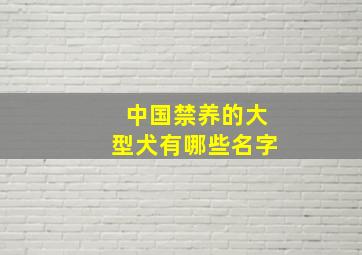 中国禁养的大型犬有哪些名字