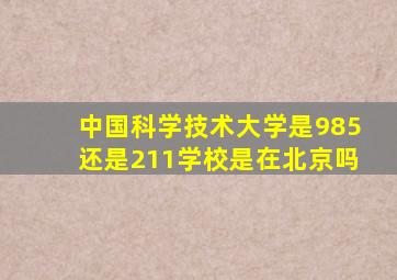 中国科学技术大学是985还是211学校是在北京吗