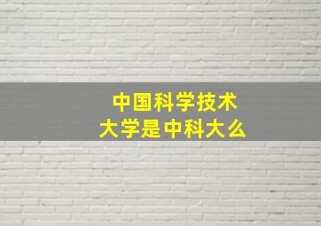 中国科学技术大学是中科大么