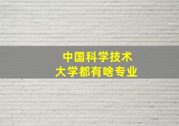 中国科学技术大学都有啥专业