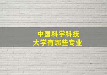 中国科学科技大学有哪些专业