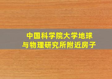 中国科学院大学地球与物理研究所附近房子