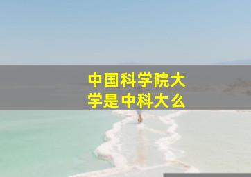 中国科学院大学是中科大么