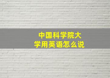 中国科学院大学用英语怎么说