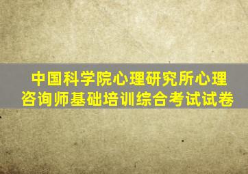 中国科学院心理研究所心理咨询师基础培训综合考试试卷