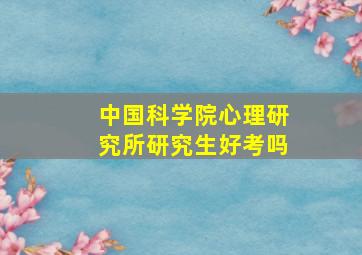 中国科学院心理研究所研究生好考吗