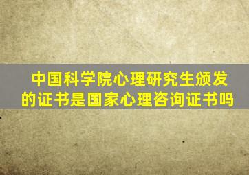 中国科学院心理研究生颁发的证书是国家心理咨询证书吗