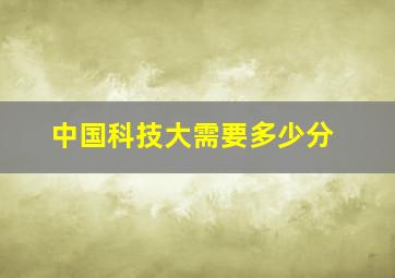 中国科技大需要多少分