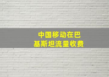 中国移动在巴基斯坦流量收费