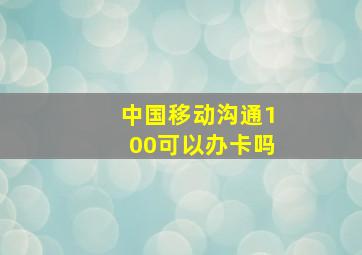 中国移动沟通100可以办卡吗