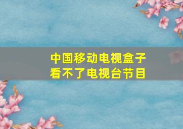 中国移动电视盒子看不了电视台节目