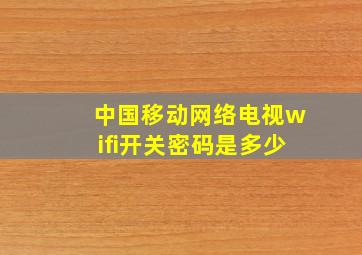 中国移动网络电视wifi开关密码是多少