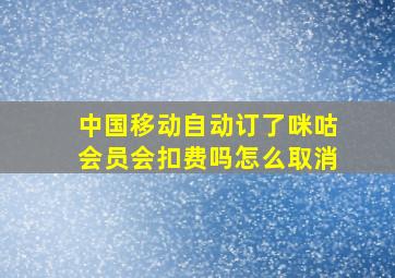 中国移动自动订了咪咕会员会扣费吗怎么取消