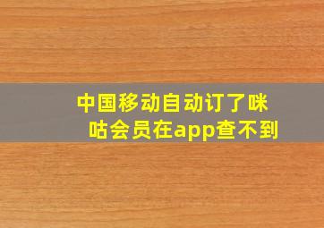 中国移动自动订了咪咕会员在app查不到