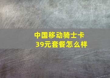 中国移动骑士卡39元套餐怎么样