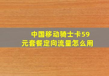 中国移动骑士卡59元套餐定向流量怎么用