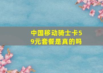 中国移动骑士卡59元套餐是真的吗