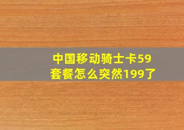 中国移动骑士卡59套餐怎么突然199了