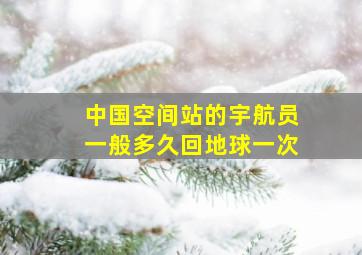 中国空间站的宇航员一般多久回地球一次