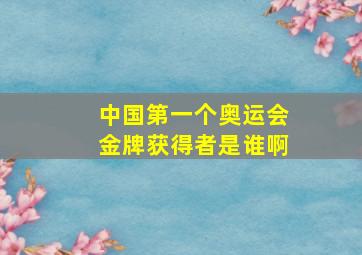 中国第一个奥运会金牌获得者是谁啊