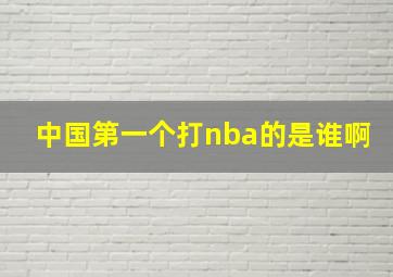 中国第一个打nba的是谁啊