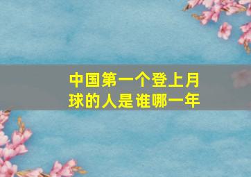 中国第一个登上月球的人是谁哪一年