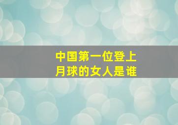 中国第一位登上月球的女人是谁