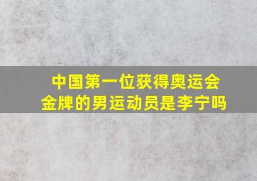 中国第一位获得奥运会金牌的男运动员是李宁吗