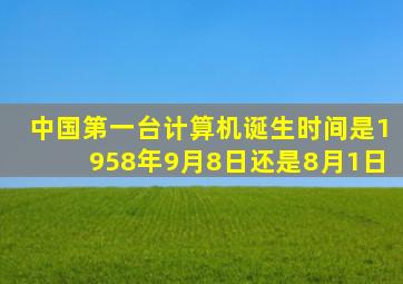 中国第一台计算机诞生时间是1958年9月8日还是8月1日