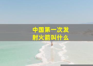 中国第一次发射火箭叫什么