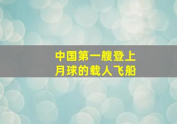 中国第一艘登上月球的载人飞船