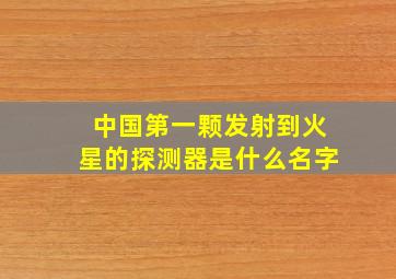 中国第一颗发射到火星的探测器是什么名字