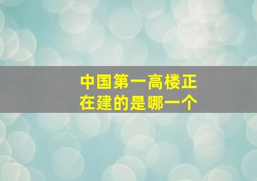 中国第一高楼正在建的是哪一个