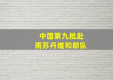 中国第九批赴南苏丹维和部队