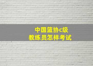 中国篮协c级教练员怎样考试