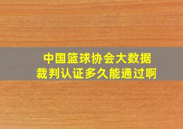 中国篮球协会大数据裁判认证多久能通过啊