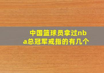 中国篮球员拿过nba总冠军戒指的有几个