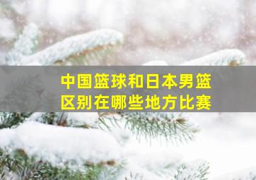 中国篮球和日本男篮区别在哪些地方比赛