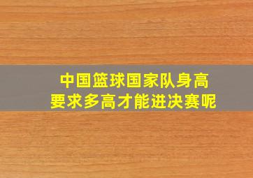 中国篮球国家队身高要求多高才能进决赛呢