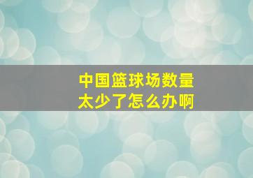 中国篮球场数量太少了怎么办啊