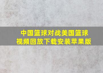 中国篮球对战美国篮球视频回放下载安装苹果版