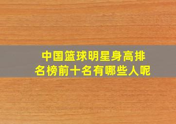 中国篮球明星身高排名榜前十名有哪些人呢