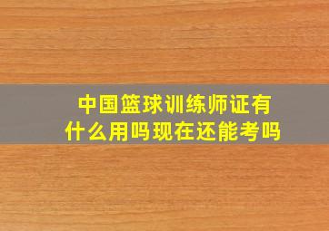 中国篮球训练师证有什么用吗现在还能考吗