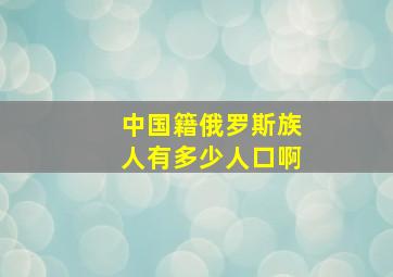 中国籍俄罗斯族人有多少人口啊