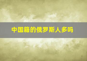 中国籍的俄罗斯人多吗