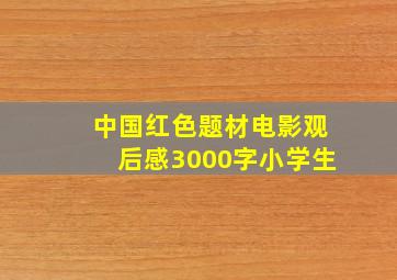 中国红色题材电影观后感3000字小学生