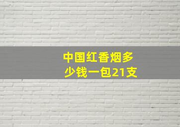 中国红香烟多少钱一包21支