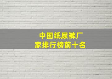 中国纸尿裤厂家排行榜前十名